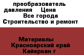 преобразователь  давления  › Цена ­ 5 000 - Все города Строительство и ремонт » Материалы   . Красноярский край,Кайеркан г.